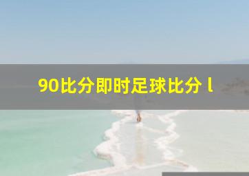 90比分即时足球比分 l